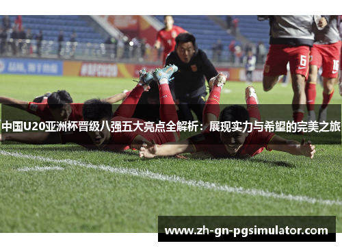 中国U20亚洲杯晋级八强五大亮点全解析：展现实力与希望的完美之旅