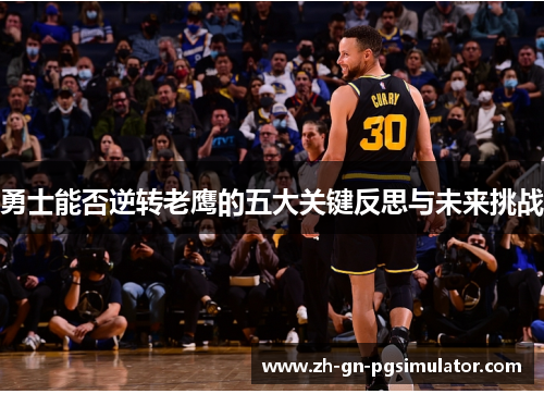 勇士能否逆转老鹰的五大关键反思与未来挑战