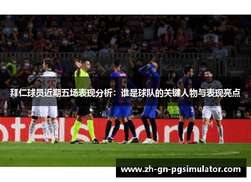 拜仁球员近期五场表现分析：谁是球队的关键人物与表现亮点