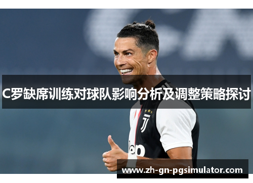 C罗缺席训练对球队影响分析及调整策略探讨