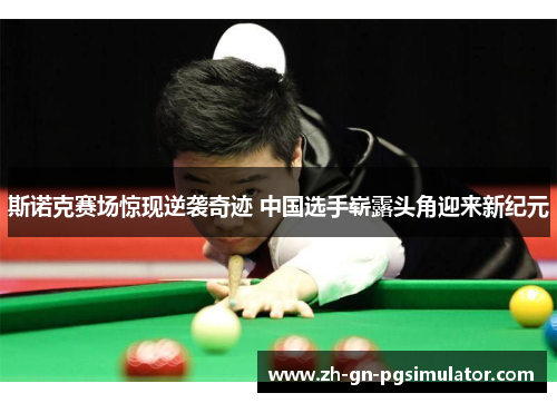 斯诺克赛场惊现逆袭奇迹 中国选手崭露头角迎来新纪元