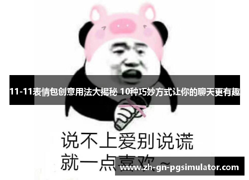 11-11表情包创意用法大揭秘 10种巧妙方式让你的聊天更有趣