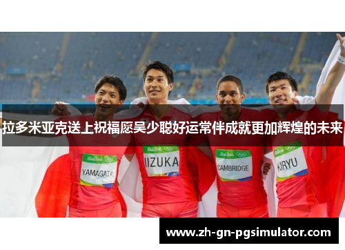 拉多米亚克送上祝福愿吴少聪好运常伴成就更加辉煌的未来