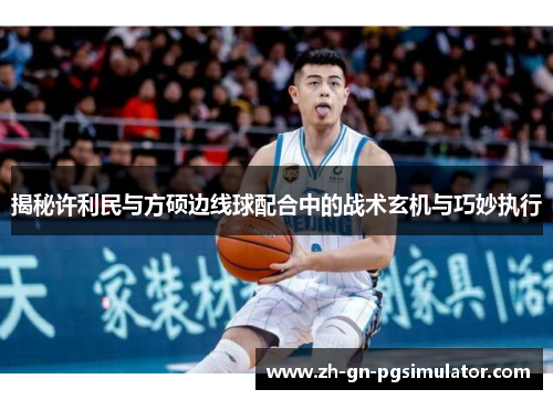 揭秘许利民与方硕边线球配合中的战术玄机与巧妙执行