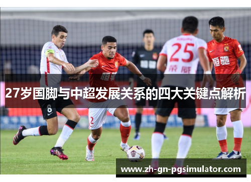 27岁国脚与中超发展关系的四大关键点解析