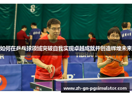如何在乒乓球领域突破自我实现卓越成就并创造辉煌未来