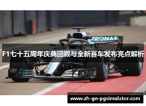 F1七十五周年庆典回顾与全新赛车发布亮点解析