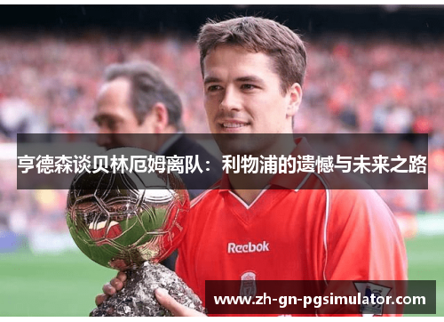亨德森谈贝林厄姆离队：利物浦的遗憾与未来之路