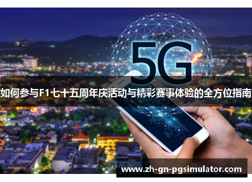 如何参与F1七十五周年庆活动与精彩赛事体验的全方位指南
