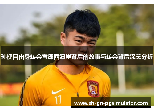 孙捷自由身转会青岛西海岸背后的故事与转会背后深意分析