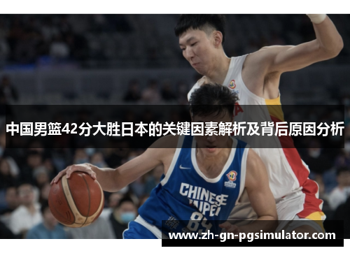 中国男篮42分大胜日本的关键因素解析及背后原因分析