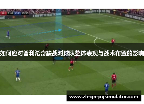 如何应对普利希奇缺战对球队整体表现与战术布置的影响