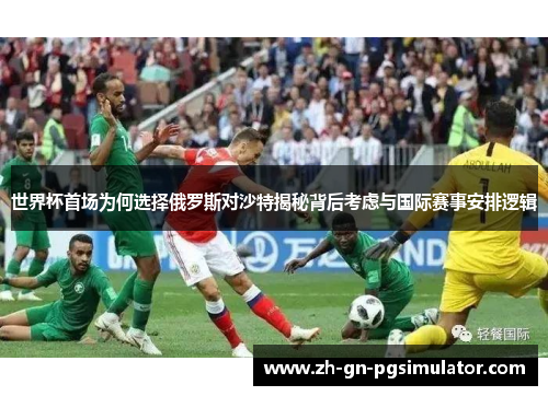 世界杯首场为何选择俄罗斯对沙特揭秘背后考虑与国际赛事安排逻辑