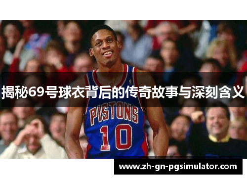 揭秘69号球衣背后的传奇故事与深刻含义