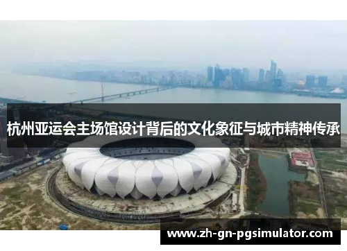 杭州亚运会主场馆设计背后的文化象征与城市精神传承