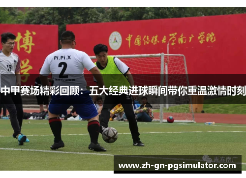 中甲赛场精彩回顾：五大经典进球瞬间带你重温激情时刻
