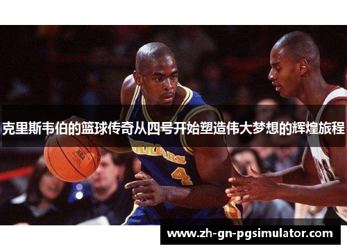 克里斯韦伯的篮球传奇从四号开始塑造伟大梦想的辉煌旅程