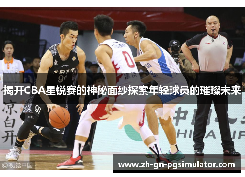 揭开CBA星锐赛的神秘面纱探索年轻球员的璀璨未来