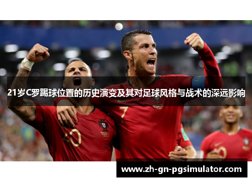 21岁C罗踢球位置的历史演变及其对足球风格与战术的深远影响