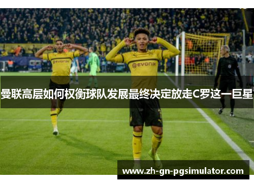 曼联高层如何权衡球队发展最终决定放走C罗这一巨星