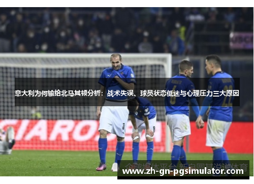 意大利为何输给北马其顿分析：战术失误、球员状态低迷与心理压力三大原因