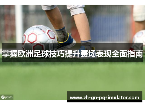 掌握欧洲足球技巧提升赛场表现全面指南