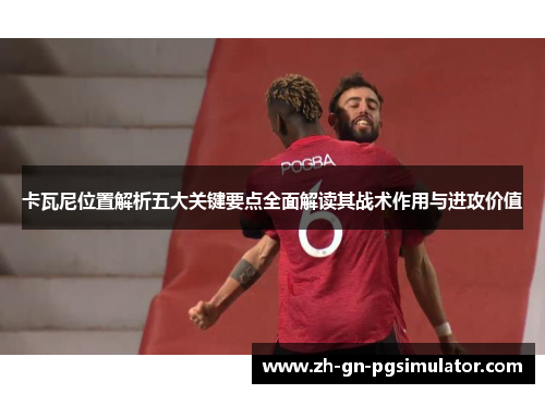 卡瓦尼位置解析五大关键要点全面解读其战术作用与进攻价值