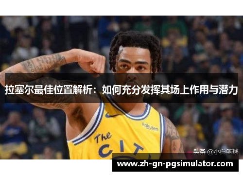拉塞尔最佳位置解析：如何充分发挥其场上作用与潜力