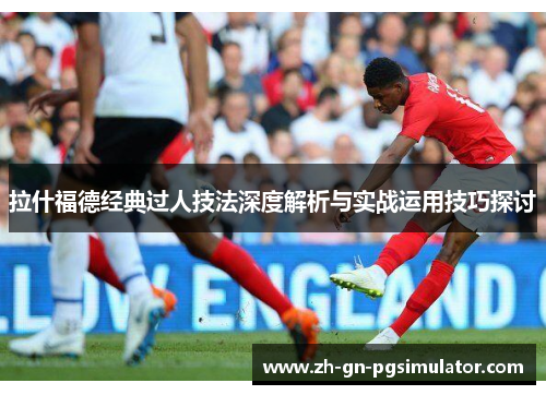 拉什福德经典过人技法深度解析与实战运用技巧探讨