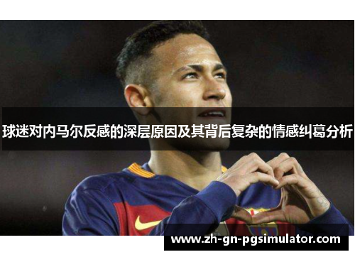 球迷对内马尔反感的深层原因及其背后复杂的情感纠葛分析