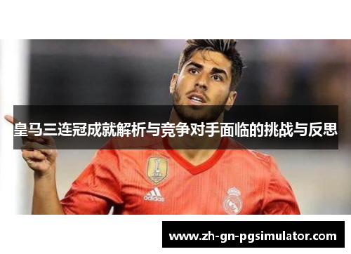 皇马三连冠成就解析与竞争对手面临的挑战与反思