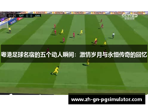 粤港足球名宿的五个动人瞬间：激情岁月与永恒传奇的回忆