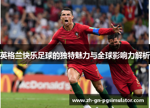 英格兰快乐足球的独特魅力与全球影响力解析