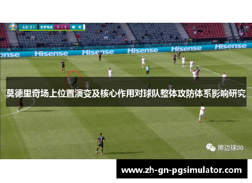 莫德里奇场上位置演变及核心作用对球队整体攻防体系影响研究