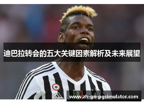 迪巴拉转会的五大关键因素解析及未来展望