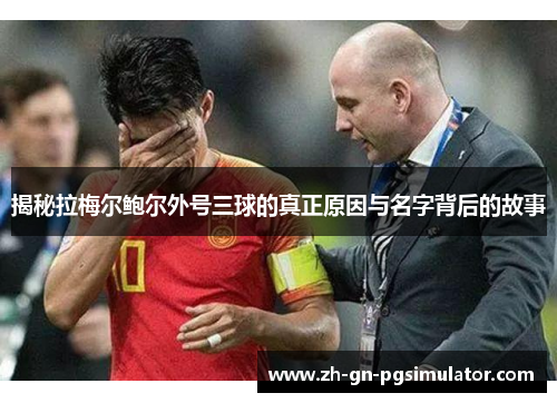 揭秘拉梅尔鲍尔外号三球的真正原因与名字背后的故事