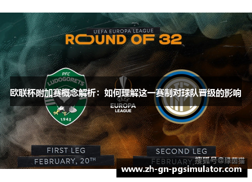 欧联杯附加赛概念解析：如何理解这一赛制对球队晋级的影响