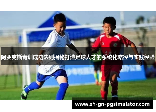 阿贾克斯青训成功法则揭秘打造足球人才的系统化路径与实践经验