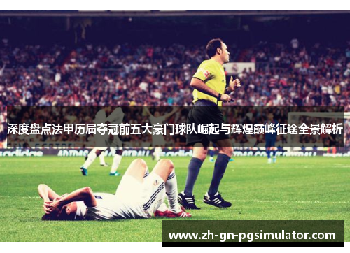 深度盘点法甲历届夺冠前五大豪门球队崛起与辉煌巅峰征途全景解析