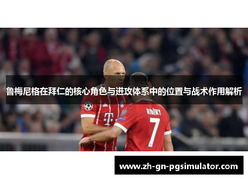 鲁梅尼格在拜仁的核心角色与进攻体系中的位置与战术作用解析