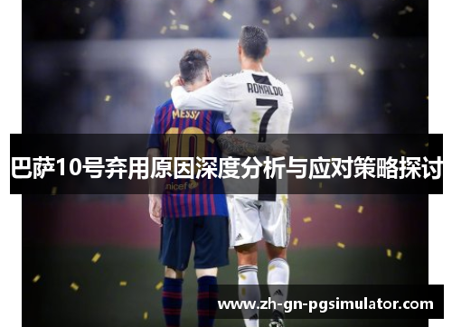 巴萨10号弃用原因深度分析与应对策略探讨