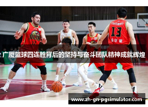 广厦篮球四连胜背后的坚持与奋斗团队精神成就辉煌 广厦篮球四连胜背后的坚持与奋斗团队精神成就辉煌