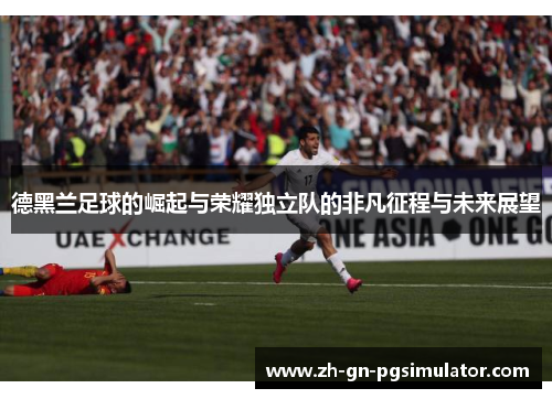 德黑兰足球的崛起与荣耀独立队的非凡征程与未来展望