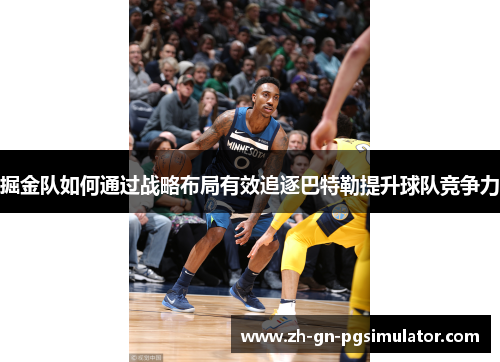 掘金队如何通过战略布局有效追逐巴特勒提升球队竞争力