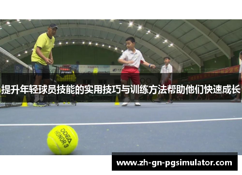 提升年轻球员技能的实用技巧与训练方法帮助他们快速成长