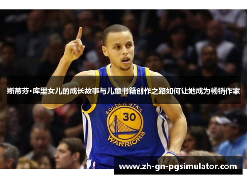 斯蒂芬·库里女儿的成长故事与儿童书籍创作之路如何让她成为畅销作家 斯蒂芬·库里女儿的成长故事与儿童书籍创作之路如何让她成为畅销作家