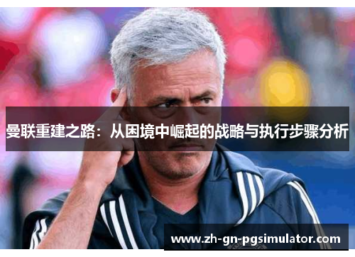曼联重建之路：从困境中崛起的战略与执行步骤分析