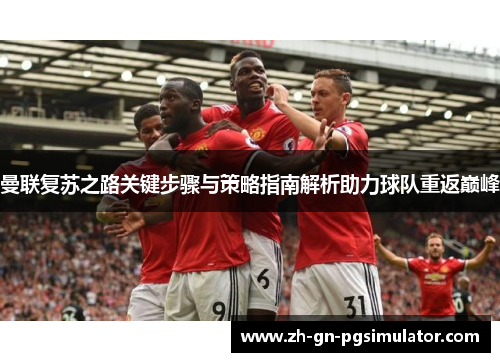 曼联复苏之路关键步骤与策略指南解析助力球队重返巅峰 曼联复苏之路关键步骤与策略指南解析助力球队重返巅峰