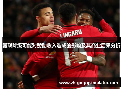 曼联降级可能对赞助收入造成的影响及其商业后果分析