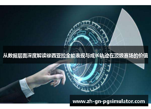 从数据层面深度解读穆西亚拉全能表现与成长轨迹在顶级赛场的价值 从数据层面深度解读穆西亚拉全能表现与成长轨迹在顶级赛场的价值
